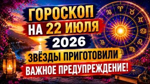Гороскоп на 22 июля 2026 🔮 Звёзды приготовили важное предупреждение!