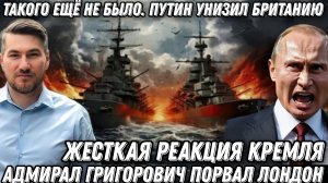 Такого еще не было. Путин унизил Британию. Адмирал Григорович порвал Лондон. Жесткая реакция Кремля.