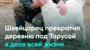 Швейцарец превратил деревню под Тарусой в дело всей жизни