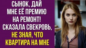 Сынок, дай мне её премию на ремонт. Сказала свекровь, не зная, что квартира на мне