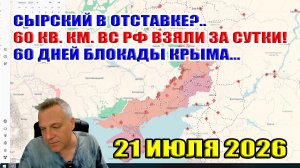Отставка Сырского?.. 60 кв. км. ВС РФ взяли за сутки! 60 дней блокады Крыма... 21 июля 2026