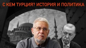 С КЕМ ТУРЦИЯ? ИСТОРИЯ И ПОЛИТИКА. СЕРГЕЙ ПЕРЕСЛЕГИН