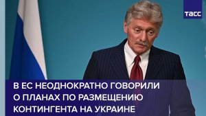 Песков: в ЕС неоднократно говорили о планах по размещению контингента на Украине