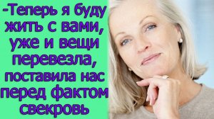 - Теперь я буду жить с вами, уже и вещи перевезла, поставила нас перед фактом свекровь