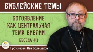 БОГОЯВЛЕНИЕ КАК ЦЕНТРАЛЬНАЯ ТЕМА БИБЛИИ.  Беседа #1.  Протоиерей Лев Большаков