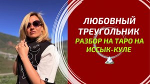ЛЮБОВНЫЙ ТРЕУГОЛЬНИК: ЕГО ИСТИННЫЕ ЧУВСТВА К ВАМ И К НЕЙ? 💔 Глубокий разбор на Таро с Иссык-Куля.