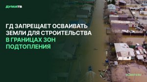 ГД запрещает осваивать земли для строительства в границах зон подтопления