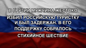 В Грузии мужчина жестоко избил российскую туристку и был задержан. В его поддержку собралось стихи