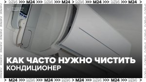 Кондиционер необходимо чистить каждые три месяца - Москва 24