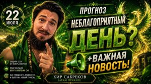 22 июля ПРОГНОЗ — НЕБЛАГОПРИЯТНЫЙ день? — Кир Сабреков
