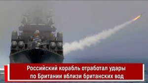 Российский корабль отработал удары по Британии вблизи британских вод
