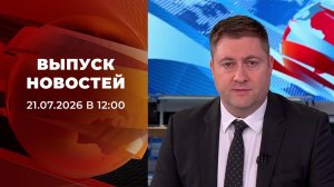 Выпуск новостей в 12:00 от 21.07.2026