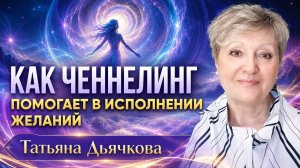 Как ченнелинг помогает в исполнении желаний. Татьяна Дьячкова