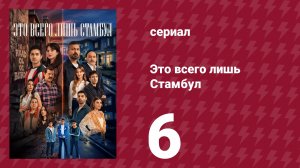 Это всего лишь Стамбул 6 серия (сериал, 2026)
