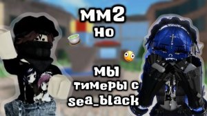 играю в мм2 НО мы тимеры с sea_black 🦴 || qwarzikxx || mm2 ||
