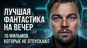 ЛУЧШАЯ ФАНТАСТИКА НА ВЕЧЕР  10 ФИЛЬМОВ, КОТОРЫЕ НЕ ОТПУСКАЮТ