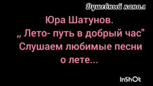 ЛЮБИМЫЕ ПЕСНИ О ЛЕТЕ. ЮРА ШАТУНОВ.