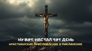 Ну вот, настал тот день. Христианское прославление и поклонение