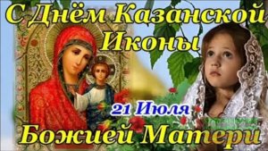 МОЛИТВА .С ДНЁМ КАЗАНСКОЙ ИКОНЫ БОЖЬЕЙ МАТЕРИ