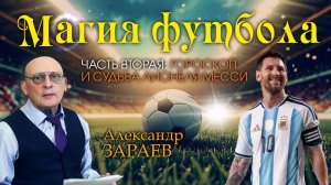 МАГИЯ ФУТБОЛА - ГОРОСКОП И СУДЬБА ЛИОНЕЛЯ МЕССИ • АЛЕКСАНДР ЗАРАЕВ - ЧАСТЬ ВТОРАЯ