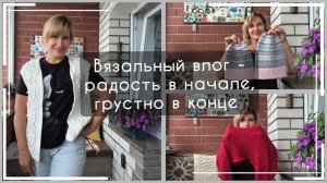 Радость в начале / Грустно в конце / Вязальный влог