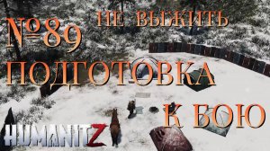 НЕ ВЫЖИТЬ/ЧАСТЬ №89/ПОДГОТОВКА К БОЮ/HumanitZ
