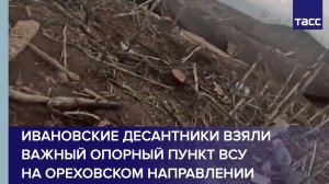 Ивановские десантники взяли важный опорный пункт ВСУ на ореховском направлении