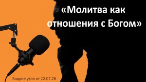 Бодрое утро 22.07.26 - «Молитва как отношения с Богом»