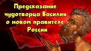 Предсказание московского чудотворца Василия о правителе России