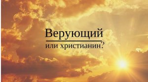 ВЕРУЮЩИЙ ИЛИ ХРИСТИАНИН? Андрей Яковишин