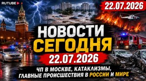 НОВОСТИ СЕГОДНЯ 22.07.2026 | ЧП в Москве, катаклизмы, главные происшествия в России и мире