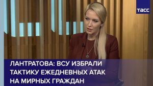 Лантратова: ВСУ избрали тактику ежедневных атак на мирных граждан