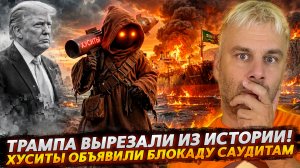 ТРАМПА ВЫРЕЗАЮТ ИЗ ИСТОРИИ | ХУСИТЫ ОБЪЯВИЛИ БЛОКАДУ САУДОВСКОЙ АРАВИИ