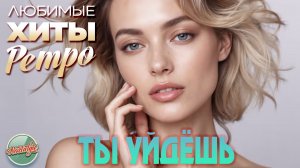 ТЫ УЙДЁШЬ ❤ ПЕСНИ, ПРОШЕДШИЕ СКВОЗЬ ГОДЫ ❤ ЛЮБИМЫЕ ХИТЫ РАДИО РЕТРО