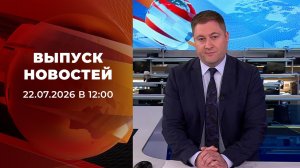 Выпуск новостей в 12:00 от 22.07.2026