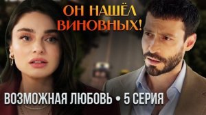 Кадир нашёл виновных! ВОЗМОЖНАЯ ЛЮБОВЬ — обзор 5 серии
