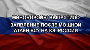 Минобороны выпустило заявление после мощной атаки ВСУ на юг России