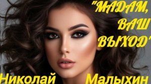 *** «МАДАМ,ВАШ ВЫХОД» - НИКОЛАЙ МАЛЫХИН  ***