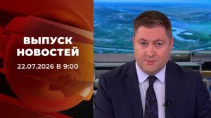 Выпуск новостей в 09:00 от 22.07.2026