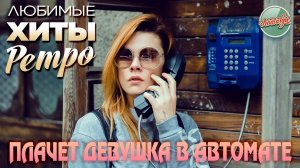 ПЛАЧЕТ ДЕВУШКА В АВТОМАТЕ ❤ ПЕСНИ, ПРОШЕДШИЕ СКВОЗЬ ГОДЫ ❤ ЛЮБИМЫЕ ХИТЫ РАДИО РЕТРО ❤