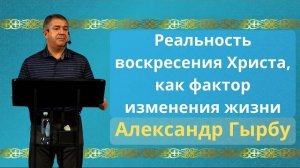 Реальность воскресения Христа, как фактор изменения жизни | Александр Гырбу