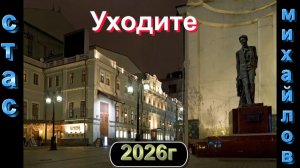 СТАС МИХАЙЛОВ - УХОДИТЕ 2026 г