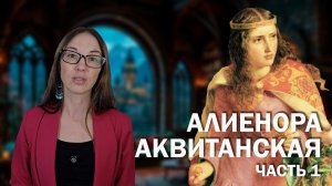 Алиенора Аквитанская (часть 1) // Детство и юность самой желанной и строптивой невесты Европы.