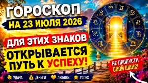 Гороскоп на 23 июля 2026 🔥 Для этих знаков открывается путь к успеху!