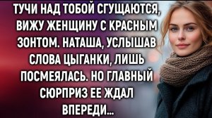 Тучи над тобой сгущаются, вижу женщину с красным зонтом, Наташа, услышала слова цыганки…