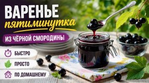 Варенье пятиминутка из чёрной смородины: быстро, просто, по домашнему