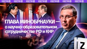 Глава Минобрнауки — о научно-образовательном сотрудничестве РФ и КНР в новой серии «Добрых соседей»