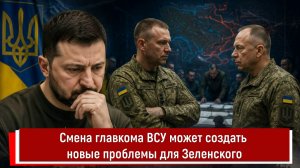 Смена главкома ВСУ может создать новые проблемы для Зеленского