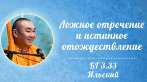 2026.07.15 - Ложное отречение и истинное отождествление. БГ 3.33. Ильский. Е. С. Даяван Свами