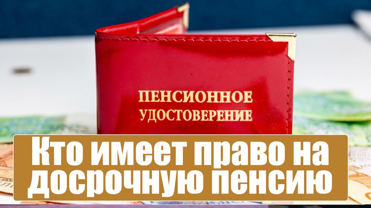 Кто имеет право на досрочную пенсию основания, как выйти?